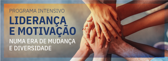 PROGRAMA INTENSIVO LIDERANÇA E MOTIVAÇÃO NUMA ERA DE MUDANÇA E DIVERSIDADE